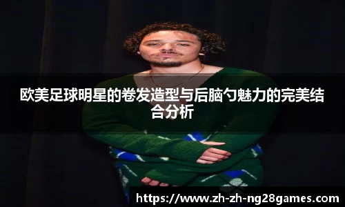 欧美足球明星的卷发造型与后脑勺魅力的完美结合分析