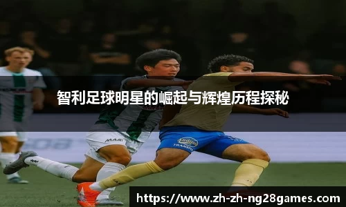 智利足球明星的崛起与辉煌历程探秘