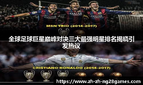 全球足球巨星巅峰对决三大最强明星排名揭晓引发热议